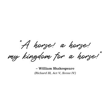 William Shakespeare quote: A horse, a horse, my kingdom for a horse!