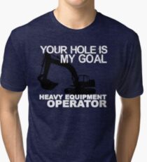 Your Hole Is My Goal - Heavy Equipment Operators Tri-blend T-Shirt