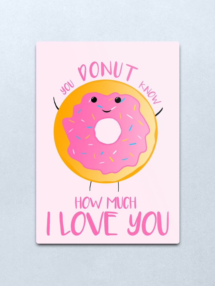 "You DONUT know how much I love you" Metal Print by JTBeginningx