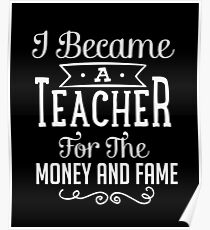 I Became A Teacher For The Money And Fame Poster