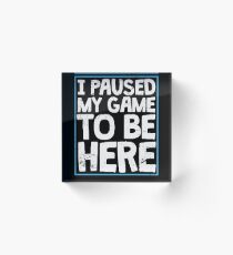 I Paused My Game To Be Here Funny Gamer Gift Acrylic Block