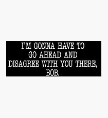 I'm Gonna Have To Go Ahead And Disagree With You There Bob - Office Space Quote Photographic Print