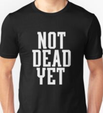 NOT DEAD YET Unisex T-Shirt