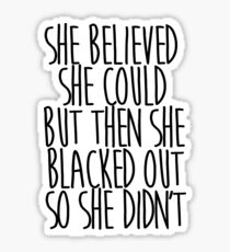 She Believed She Could but then She Blacked Out so She Didn't Sticker