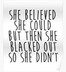 She Believed She Could but then She Blacked Out so She Didn't Poster