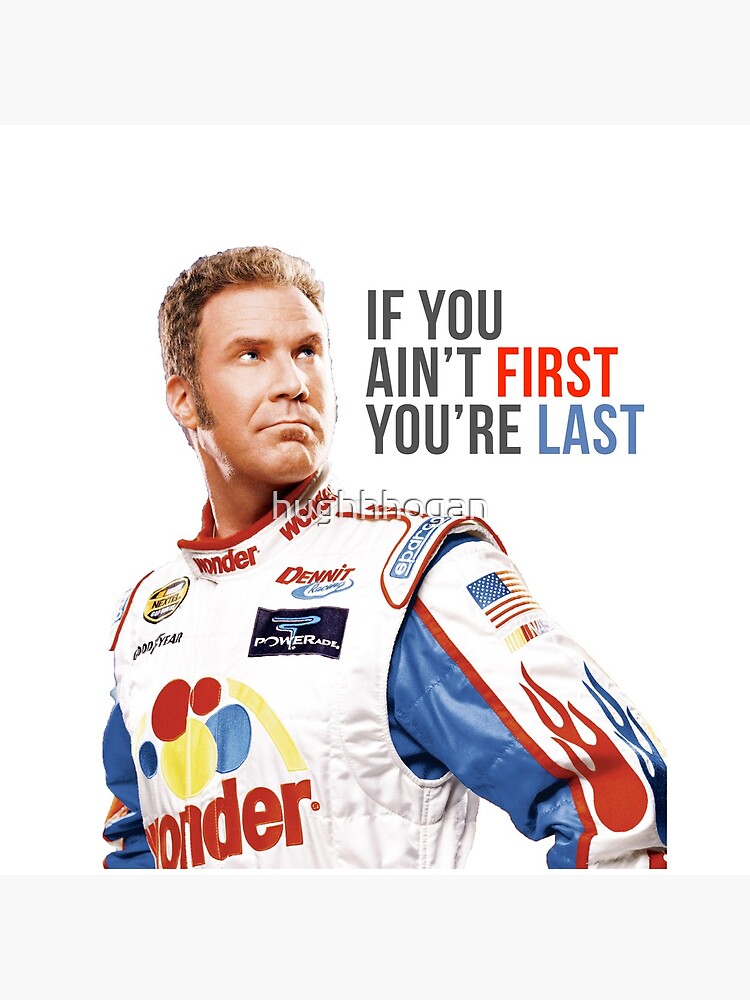 Will Ferrell Talladega Nights Ricky Bobby "If You Ain't First You're Last" by hughhhogan