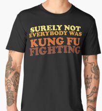 Surely Not Everybody Was Kung Fu Fighting Men's Premium T-Shirt