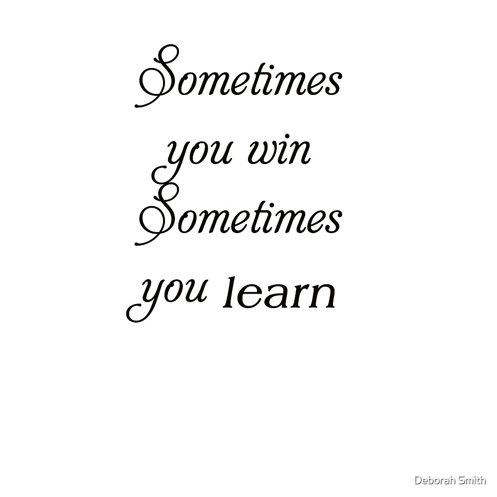 "Sometimes you win, sometimes you learn" by deborahsmith | Redbubble