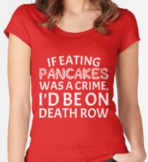 If Eating Pancakes Was a Crime on Death Row T-Shirt Women's Fitted Scoop T-Shirt