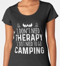 I Don't Need Therapy I Just Need To Go Camping Women's Premium T-Shirt