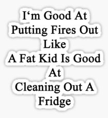 I'm Good At Putting Fires Out Like A Fat Kid Is Good At Cleaning Out A Fridge Sticker