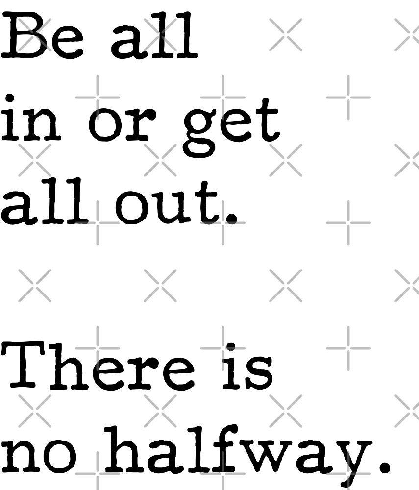 be-all-in-or-get-all-out-there-is-no-halfway-startup-inspirational