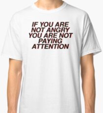 if you are not angry you are not paying attention Classic T-Shirt