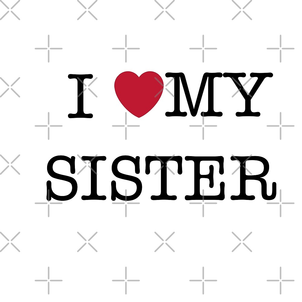 I Love My Sister By Celesten Redbubble 