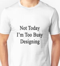 Not Today I'm Too Busy Designing Unisex T-Shirt