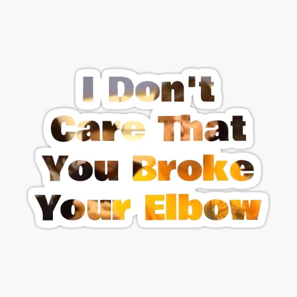 I Dont Care That You Broke Your Elbow Stickers Redbubble - 20 nightcore go go go roblox id