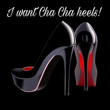 I want cha cha heels