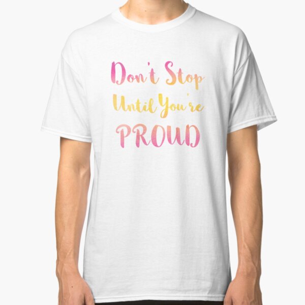 Don't Stop Until You're Proud Classic T-Shirt