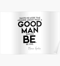 good man should be, be one - marcus aurelius Poster