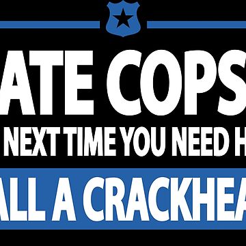 Dont Like Cops Call A Crackhead