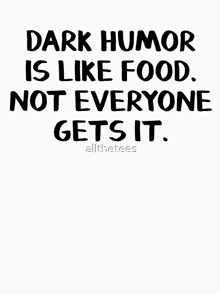 "Dark humor is like food Not everyone gets it" Tshirt by allthetees