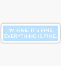 IM FINE, ITS FINE, EVERYTHING IS FINE Sticker
