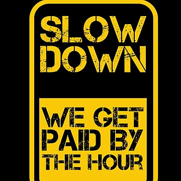 Slow Down We Get Paid By The Hour Funny Warning Sticker for Sale by  tayla2961