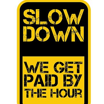 Slow Down We Get Paid By The Hour Funny Warning Sticker for Sale by  tayla2961