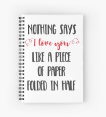 Nothing Says I Love You Like a Piece of Paper Folded in Half Spiral Notebook