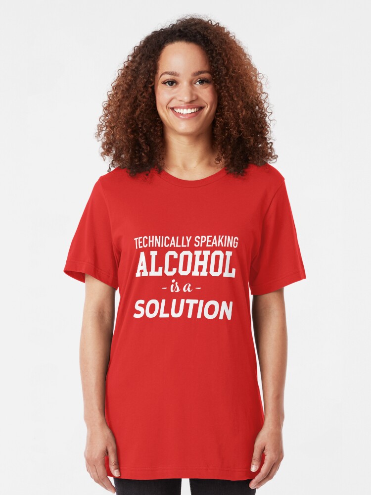 technically alcohol is a solution t shirt