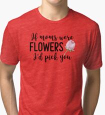 If Moms were flowers I'd pick you Tri-blend T-Shirt