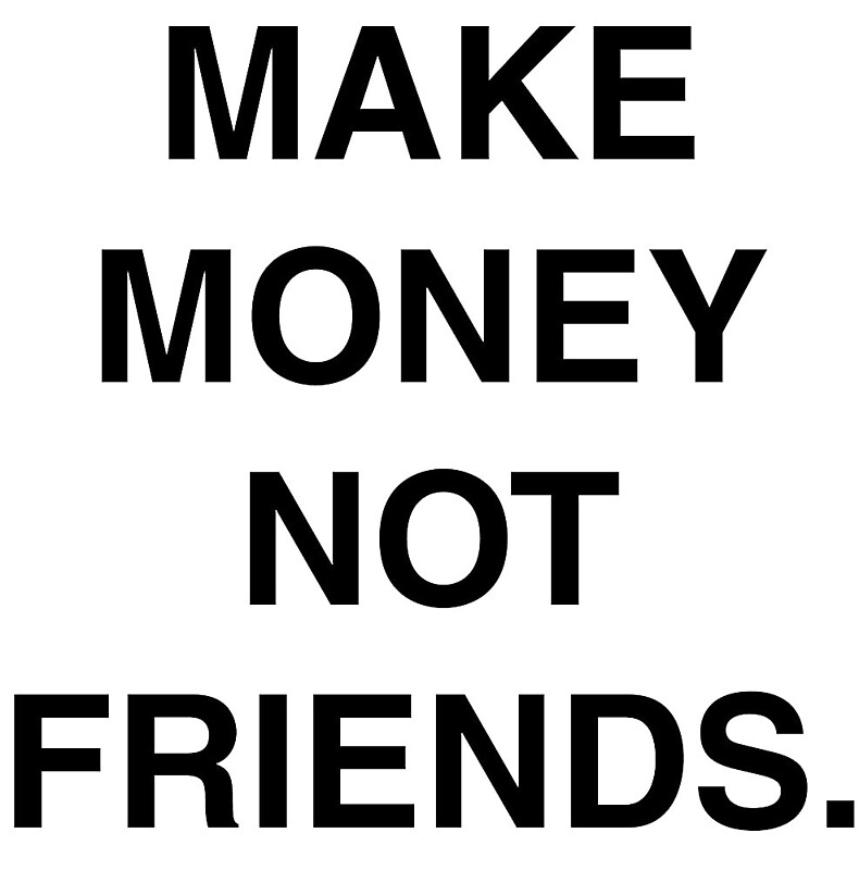 Make money not friends.' by Aarcanus.