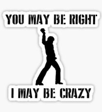 You May Be Right, I May Be Crazy Sticker