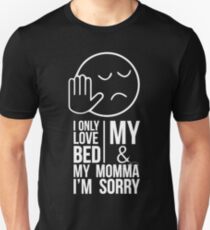 I ONLY LOVE MY BED AND MY MOMMA IM SORRY Unisex T-Shirt