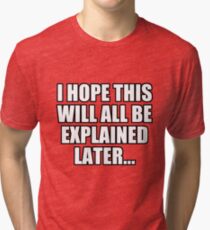 I hope this will all be explained later Tri-blend T-Shirt