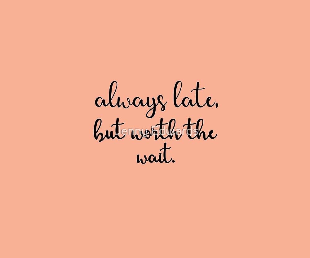 always-late-but-worth-the-wait-by-jenny-edwards-redbubble