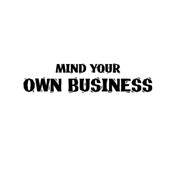 mind your own business | keep your nose out of my business | it's none of  your business| | Poster