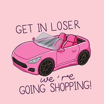 Get in loser we're going shopping Mean Girls Sticker – GirlsPrintingHouse