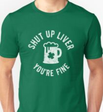 St Patrick's Day - Shut Up Liver You're Fine - Beer Drinking Unisex T-Shirt