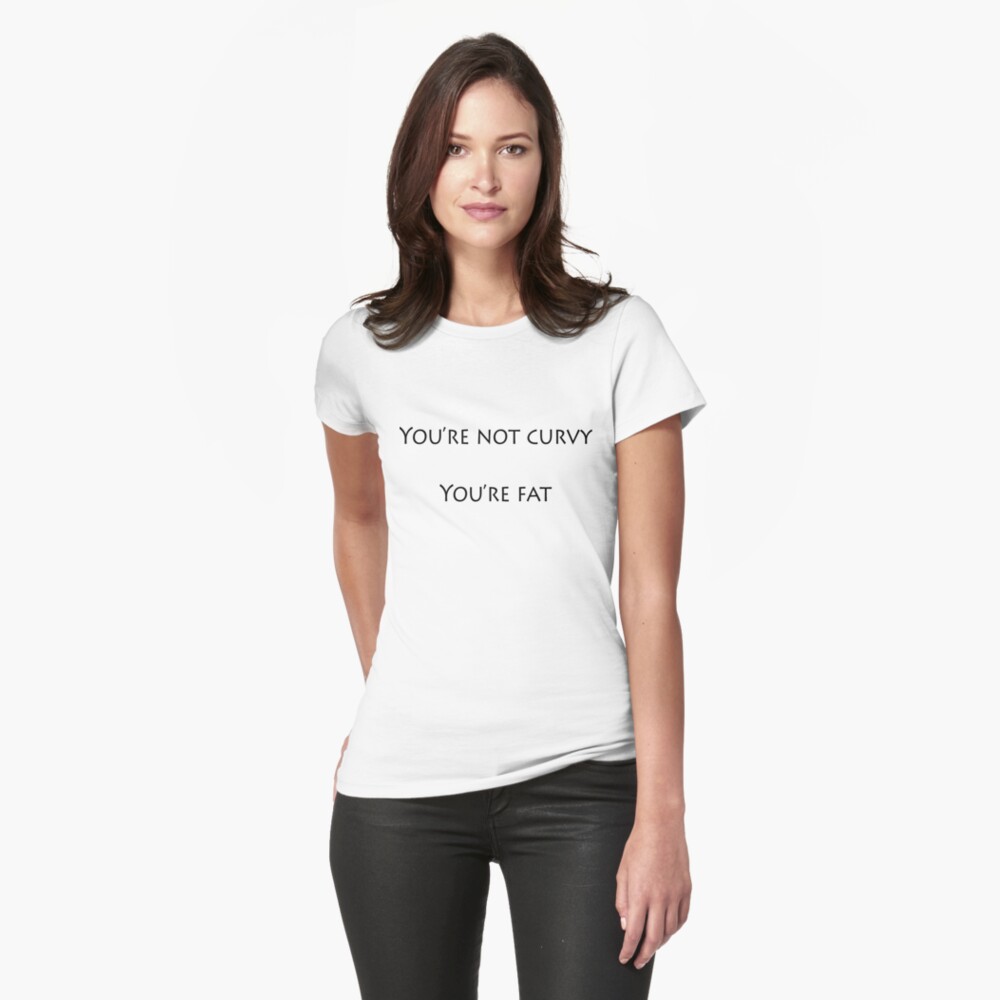 "Not curvy, fat" Women's T-Shirt by sgtpepper901 | Redbubble