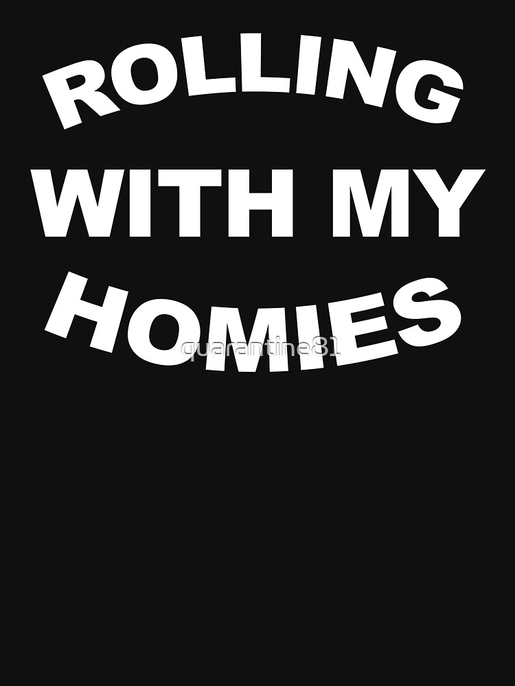 rolling with my homies shirt