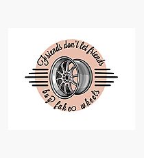 Friends don’t let friends buy fake wheels v2 Photographic Print