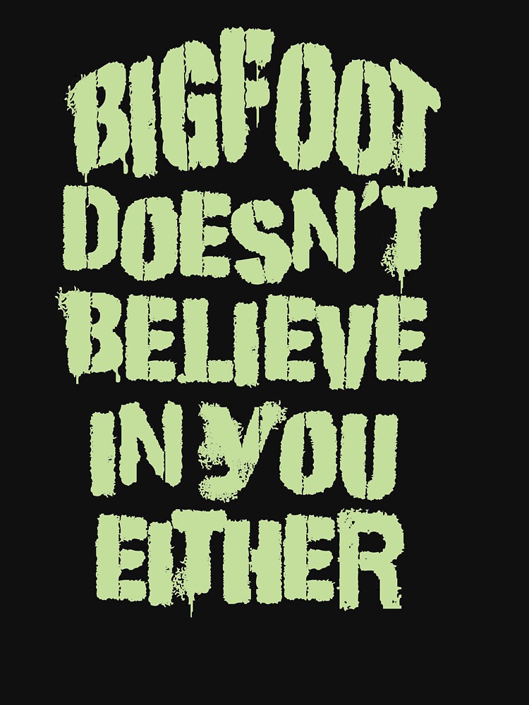 Bigfoot Doesn't Believe in You Either Tee by Rightbrainwoman