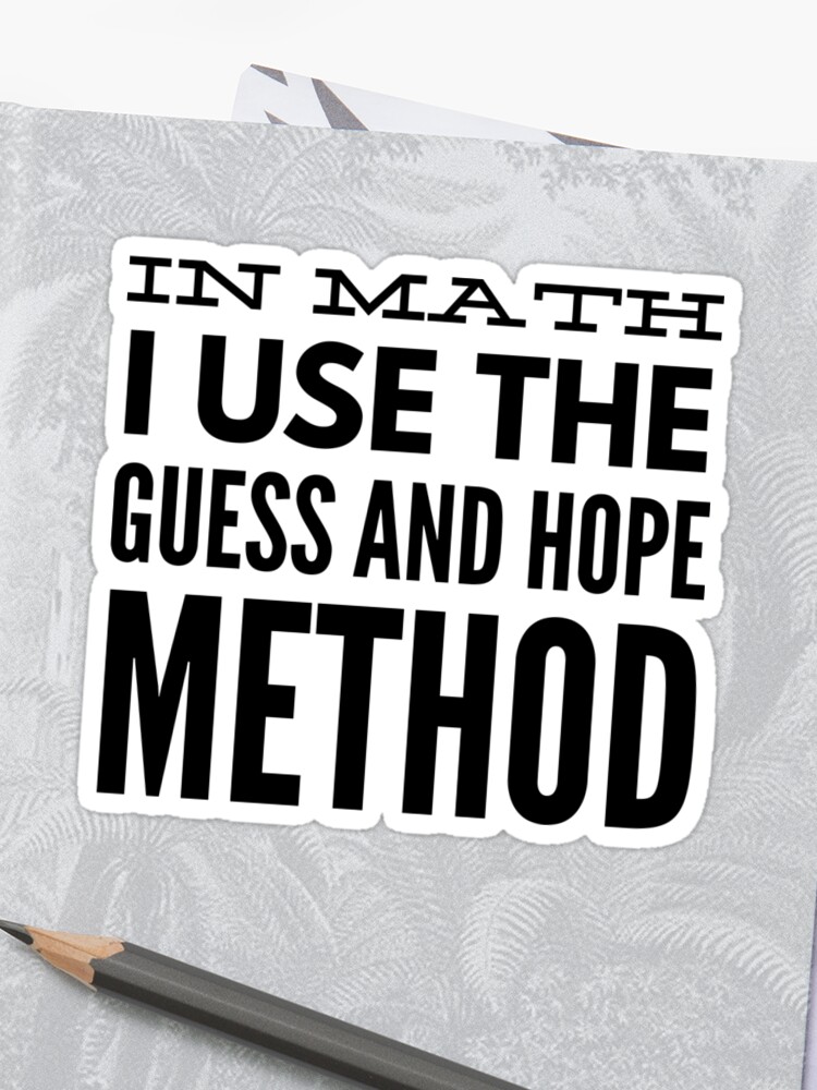 In Math I Use The Guess And Hope Method Funny T Shirt Sticker By