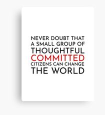 Never doubt that a small group of thoughtful committed citizens can change the world. The West Wing Canvas Print