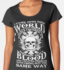 I Came Into this World Kicking and Screaming While Covered In Someone Else's Blood. And I Have No Problem With Going Out The Same Way. Women's Premium T-Shirt