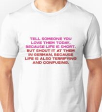 Tell someone you love them today, because life is short But shout it at them in german, because life is also terrifying and confusing Unisex T-Shirt