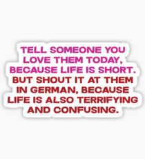 Tell someone you love them today, because life is short But shout it at them in german, because life is also terrifying and confusing Sticker