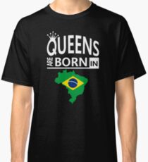 Queens are born in Brazil Brazilian Woman Birthday Classic T-Shirt