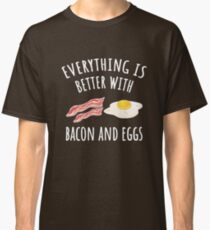 Everything is better with bacon and eggs Classic T-Shirt